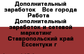 Дополнительный заработок - Все города Работа » Дополнительный заработок и сетевой маркетинг   . Ставропольский край,Ессентуки г.